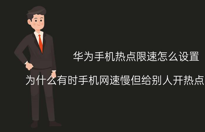 华为手机热点限速怎么设置 为什么有时手机网速慢但给别人开热点网速很快？